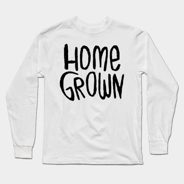 Home Grown Locally, Text Homegrown Long Sleeve T-Shirt by badlydrawnbabe